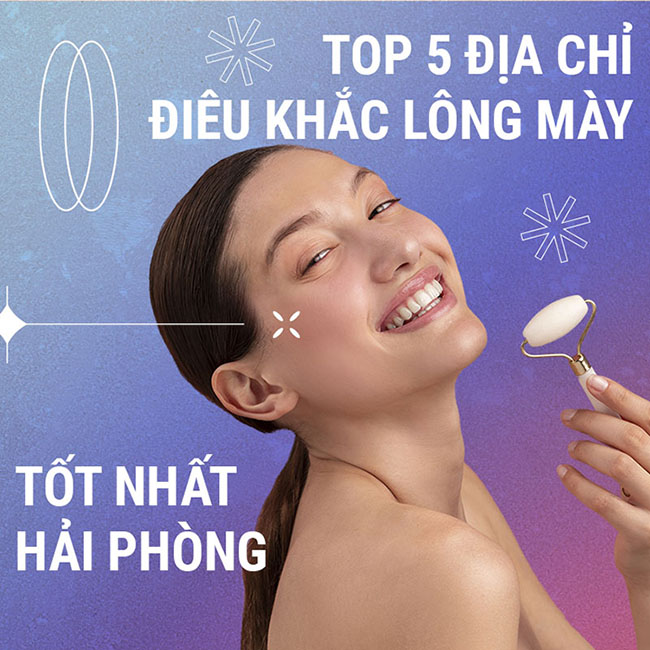 top 5 địa chỉ điêu khắc lông mày đẹp nhất Hải Phòng